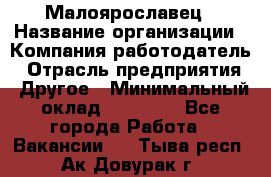 Малоярославец › Название организации ­ Компания-работодатель › Отрасль предприятия ­ Другое › Минимальный оклад ­ 28 500 - Все города Работа » Вакансии   . Тыва респ.,Ак-Довурак г.